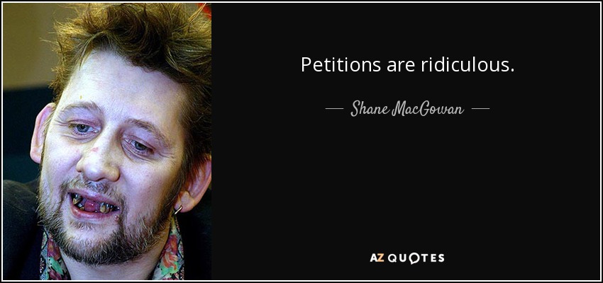 Petitions are ridiculous. - Shane MacGowan