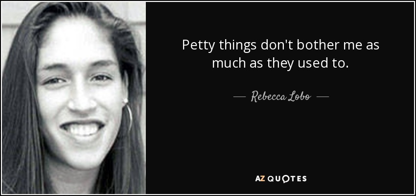 Petty things don't bother me as much as they used to. - Rebecca Lobo