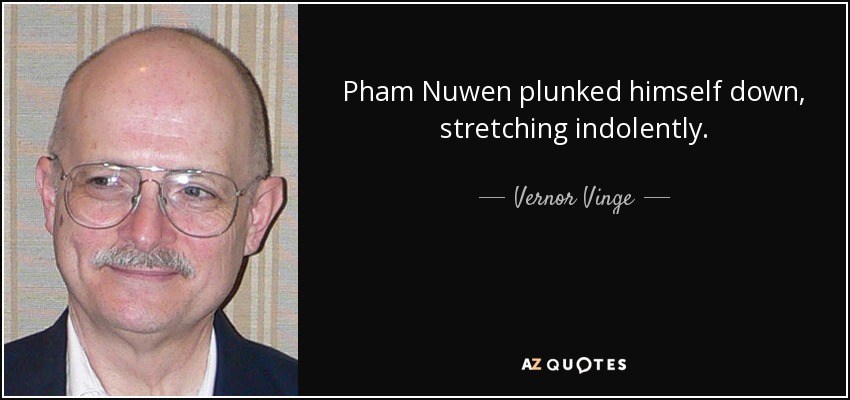 Pham Nuwen plunked himself down, stretching indolently. - Vernor Vinge