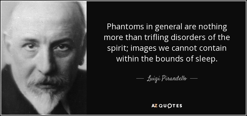 Phantoms in general are nothing more than trifling disorders of the spirit; images we cannot contain within the bounds of sleep. - Luigi Pirandello