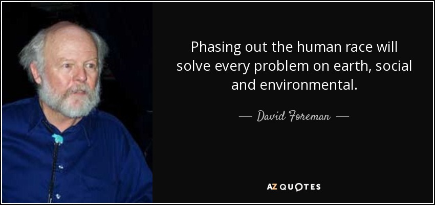 Phasing out the human race will solve every problem on earth, social and environmental. - David Foreman