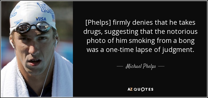 [Phelps] firmly denies that he takes drugs, suggesting that the notorious photo of him smoking from a bong was a one-time lapse of judgment. - Michael Phelps
