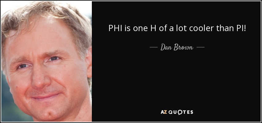 PHI is one H of a lot cooler than PI! - Dan Brown