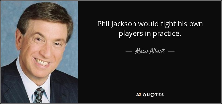 Phil Jackson would fight his own players in practice. - Marv Albert