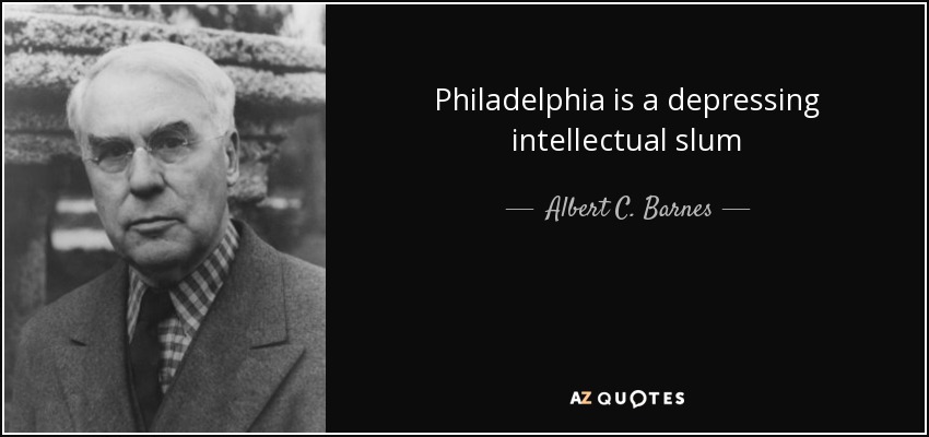 Philadelphia is a depressing intellectual slum - Albert C. Barnes