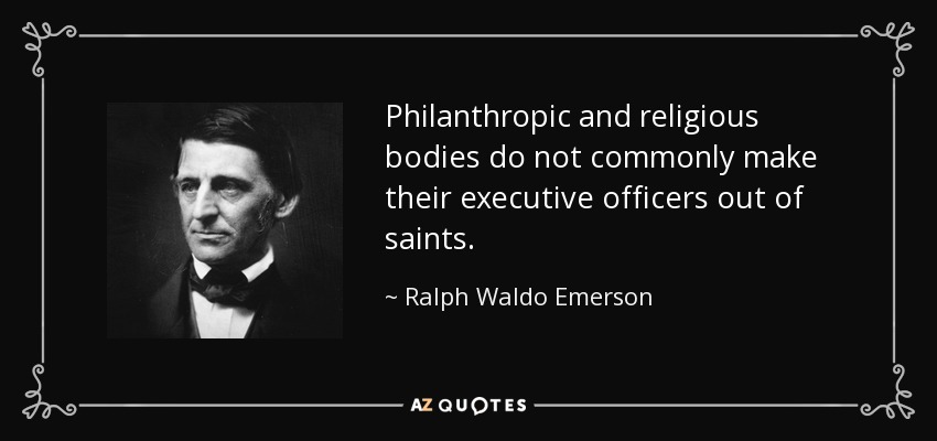 Philanthropic and religious bodies do not commonly make their executive officers out of saints. - Ralph Waldo Emerson
