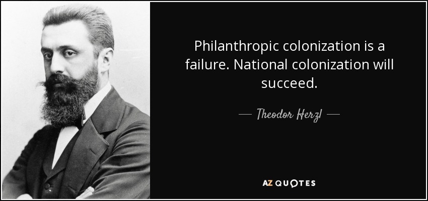 Philanthropic colonization is a failure. National colonization will succeed. - Theodor Herzl