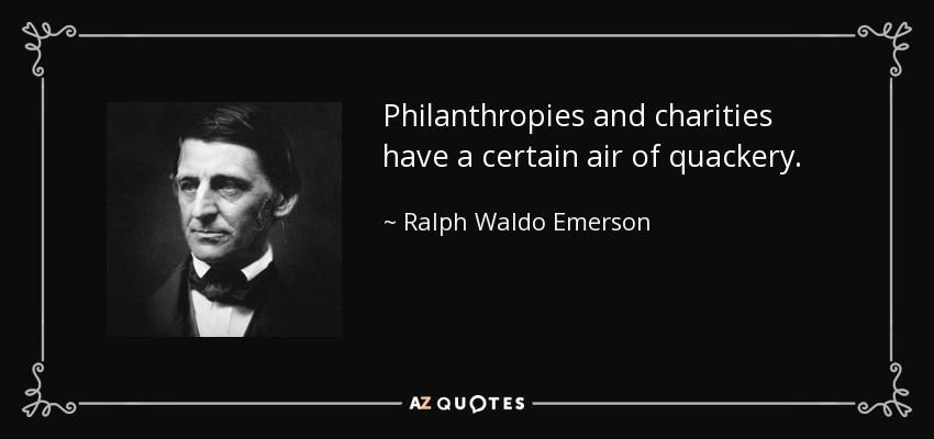 Philanthropies and charities have a certain air of quackery. - Ralph Waldo Emerson
