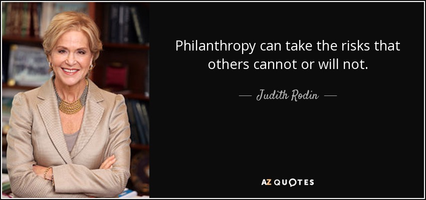 Philanthropy can take the risks that others cannot or will not. - Judith Rodin