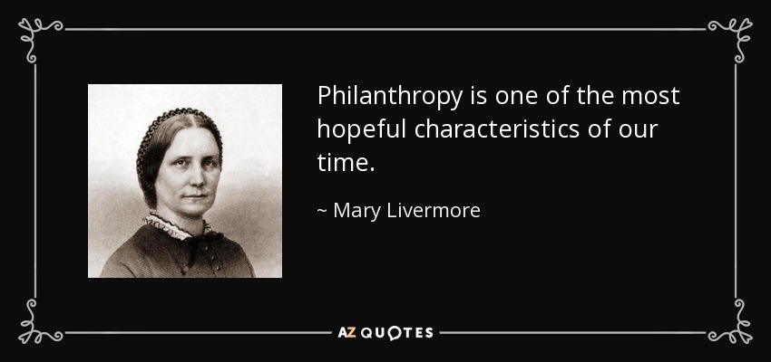 Philanthropy is one of the most hopeful characteristics of our time. - Mary Livermore
