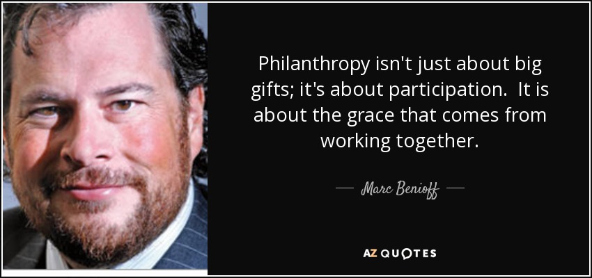 Philanthropy isn't just about big gifts; it's about participation. It is about the grace that comes from working together. - Marc Benioff