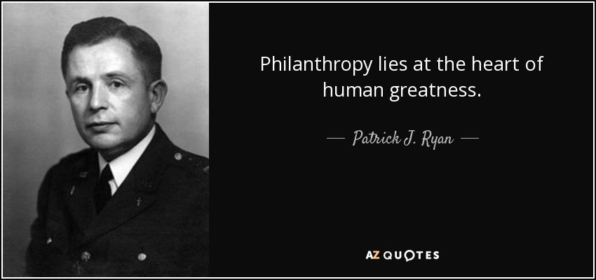 Philanthropy lies at the heart of human greatness. - Patrick J. Ryan