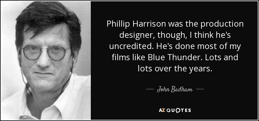 Phillip Harrison was the production designer, though, I think he's uncredited. He's done most of my films like Blue Thunder. Lots and lots over the years. - John Badham