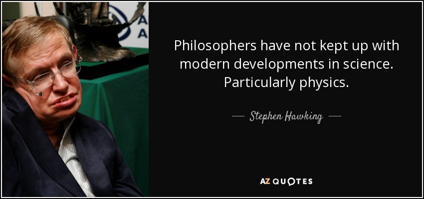 Philosophers have not kept up with modern developments in science. Particularly physics. - Stephen Hawking