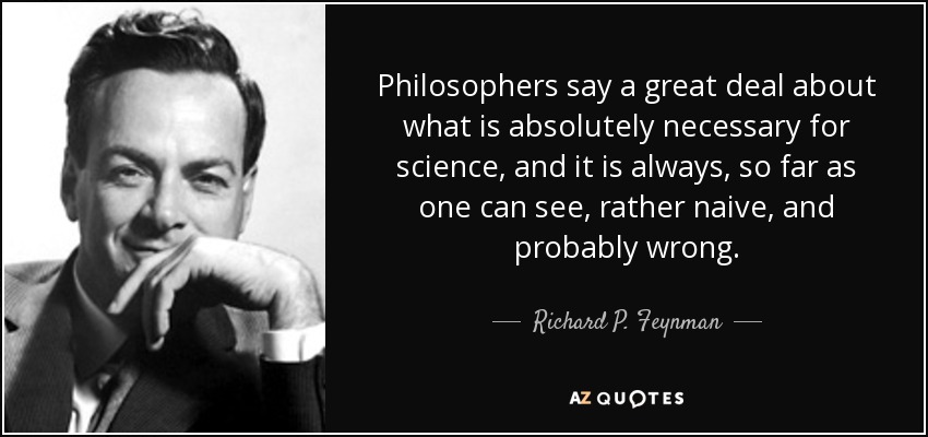 Philosophers say a great deal about what is absolutely necessary for science, and it is always, so far as one can see, rather naive, and probably wrong. - Richard P. Feynman