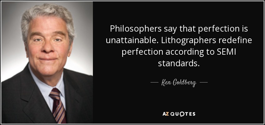 Philosophers say that perfection is unattainable. Lithographers redefine perfection according to SEMI standards. - Ken Goldberg