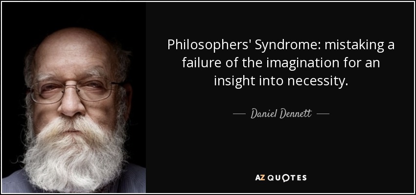 Philosophers' Syndrome: mistaking a failure of the imagination for an insight into necessity. - Daniel Dennett