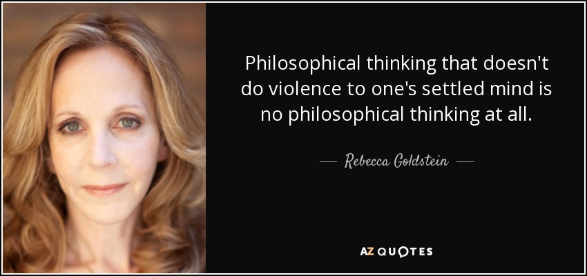 Philosophical thinking that doesn't do violence to one's settled mind is no philosophical thinking at all. - Rebecca Goldstein