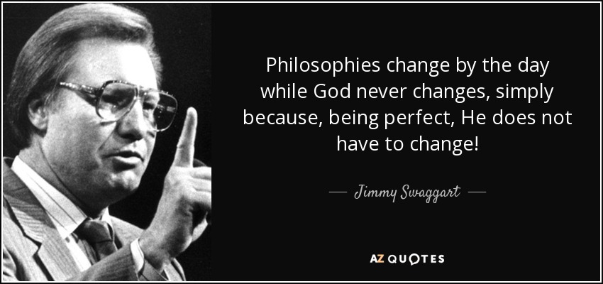 Philosophies change by the day while God never changes, simply because, being perfect, He does not have to change! - Jimmy Swaggart