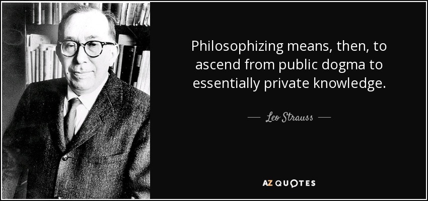 Philosophizing means, then, to ascend from public dogma to essentially private knowledge. - Leo Strauss