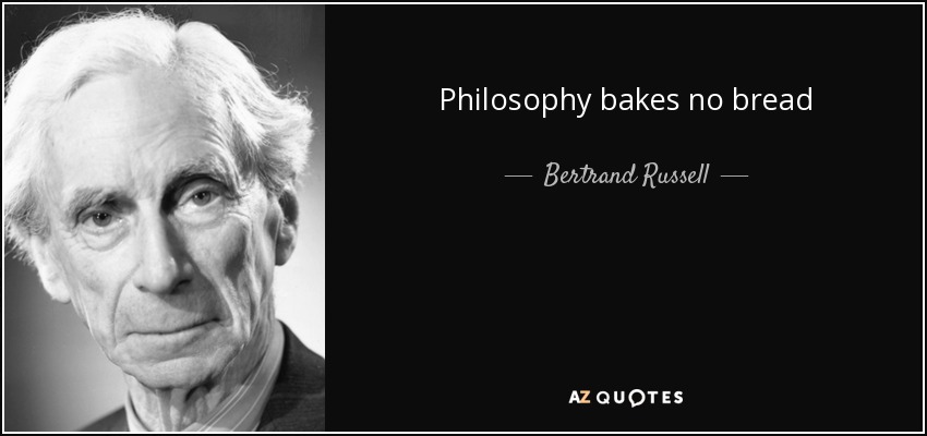 Philosophy bakes no bread - Bertrand Russell