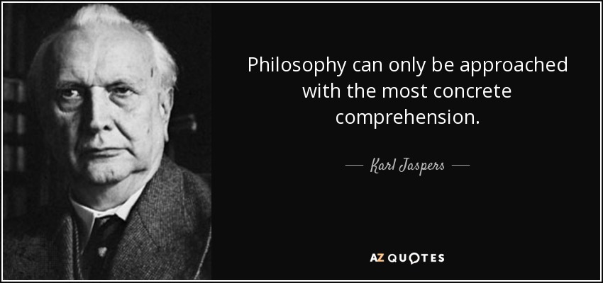 Philosophy can only be approached with the most concrete comprehension. - Karl Jaspers