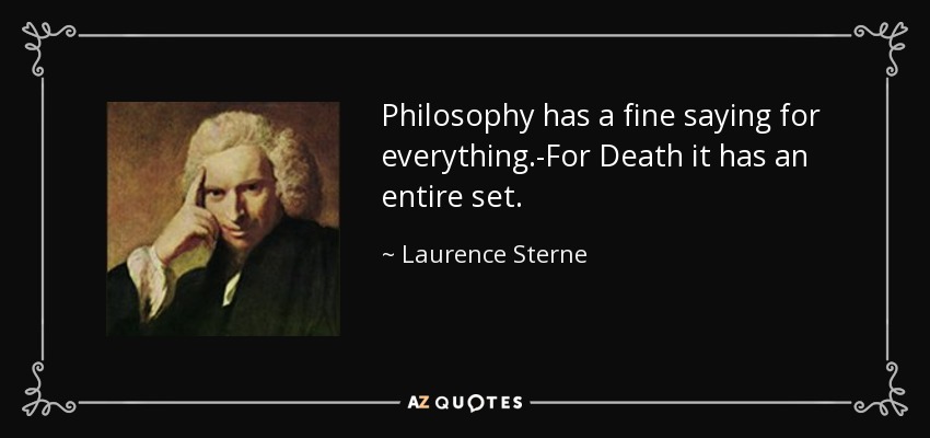 Philosophy has a fine saying for everything.-For Death it has an entire set. - Laurence Sterne