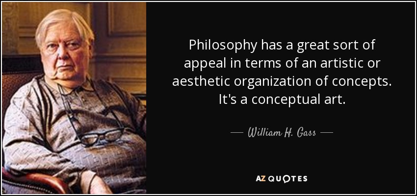 Philosophy has a great sort of appeal in terms of an artistic or aesthetic organization of concepts. It's a conceptual art. - William H. Gass