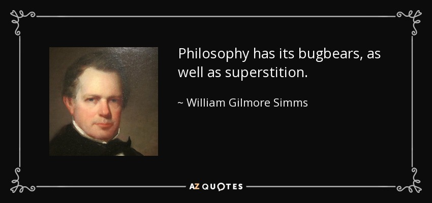Philosophy has its bugbears, as well as superstition. - William Gilmore Simms