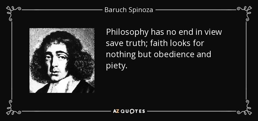 Philosophy has no end in view save truth; faith looks for nothing but obedience and piety. - Baruch Spinoza