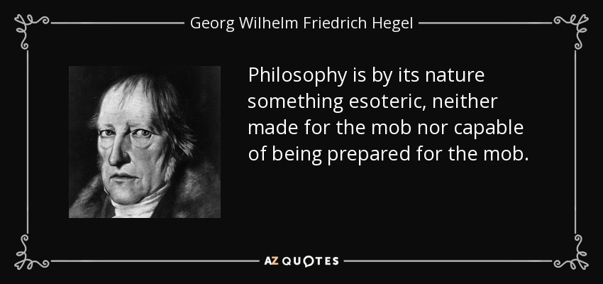 Philosophy is by its nature something esoteric, neither made for the mob nor capable of being prepared for the mob. - Georg Wilhelm Friedrich Hegel
