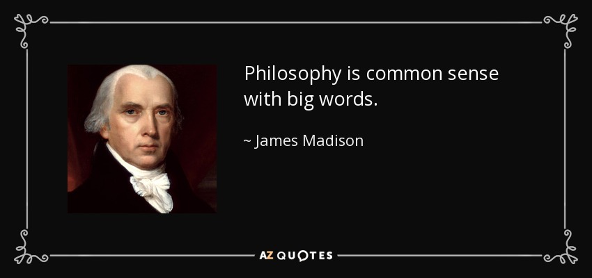 Philosophy is common sense with big words. - James Madison