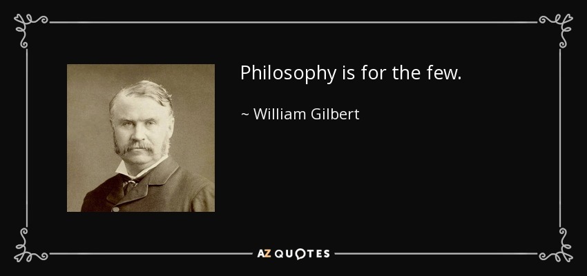 Philosophy is for the few. - William Gilbert