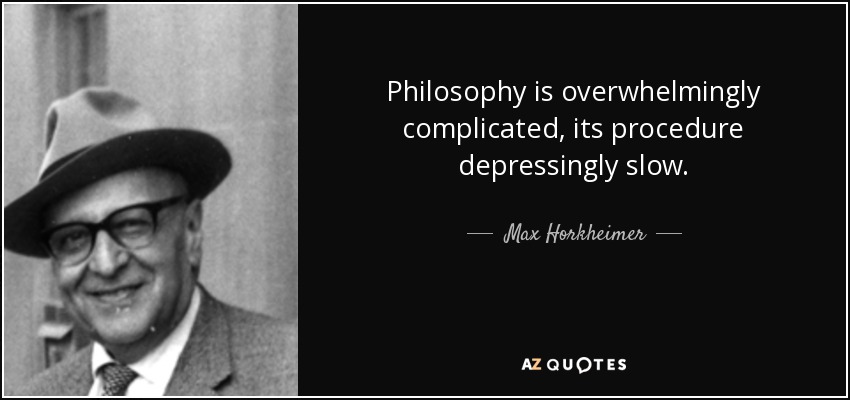 Philosophy is overwhelmingly complicated, its procedure depressingly slow. - Max Horkheimer