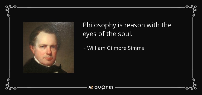 Philosophy is reason with the eyes of the soul. - William Gilmore Simms