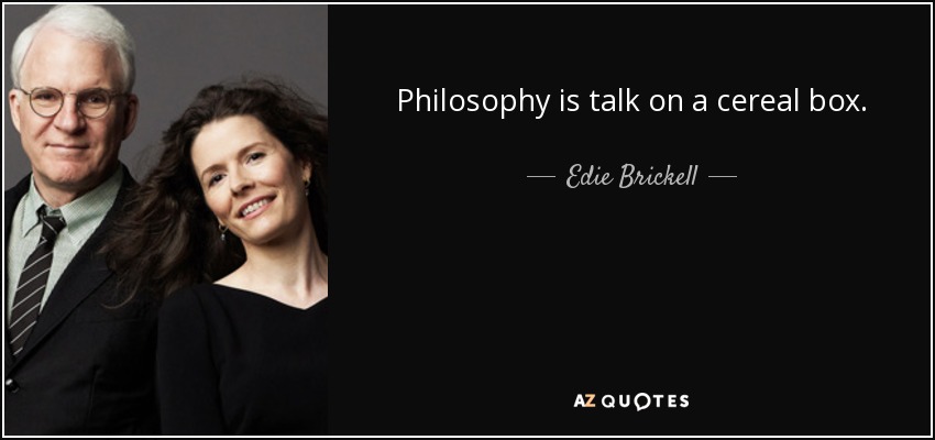 Philosophy is talk on a cereal box. - Edie Brickell