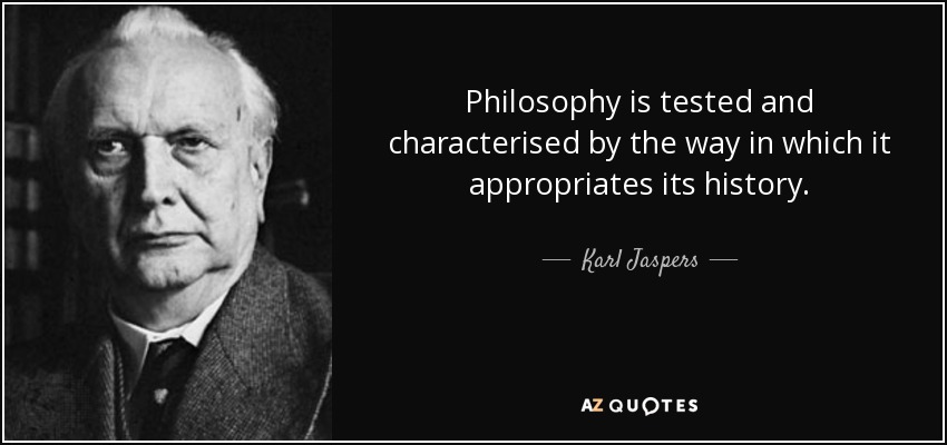 Philosophy is tested and characterised by the way in which it appropriates its history. - Karl Jaspers