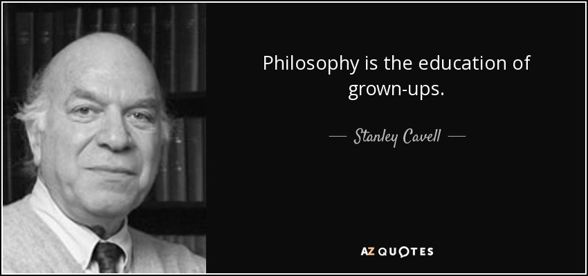 Philosophy is the education of grown-ups. - Stanley Cavell