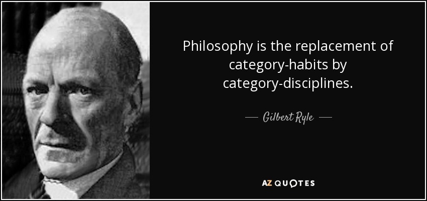 Philosophy is the replacement of category-habits by category-disciplines. - Gilbert Ryle