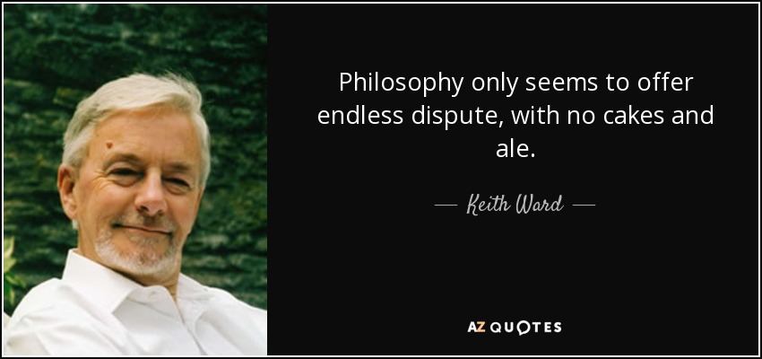 Philosophy only seems to offer endless dispute, with no cakes and ale. - Keith Ward
