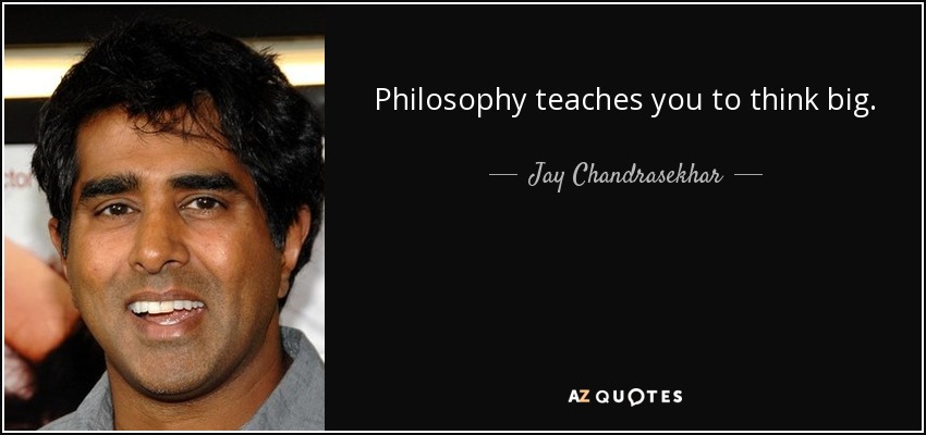 Philosophy teaches you to think big. - Jay Chandrasekhar