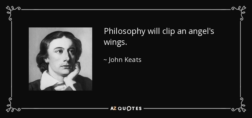 Philosophy will clip an angel's wings. - John Keats