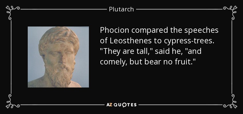 Phocion compared the speeches of Leosthenes to cypress-trees. 