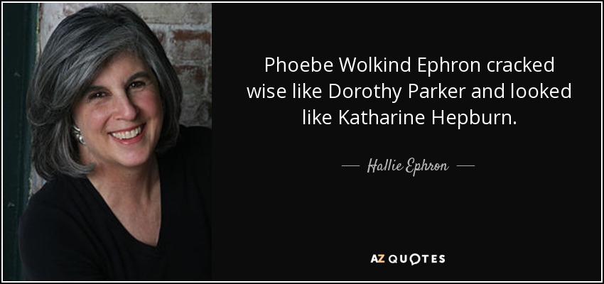 Phoebe Wolkind Ephron cracked wise like Dorothy Parker and looked like Katharine Hepburn. - Hallie Ephron