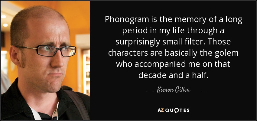 Phonogram is the memory of a long period in my life through a surprisingly small filter. Those characters are basically the golem who accompanied me on that decade and a half. - Kieron Gillen
