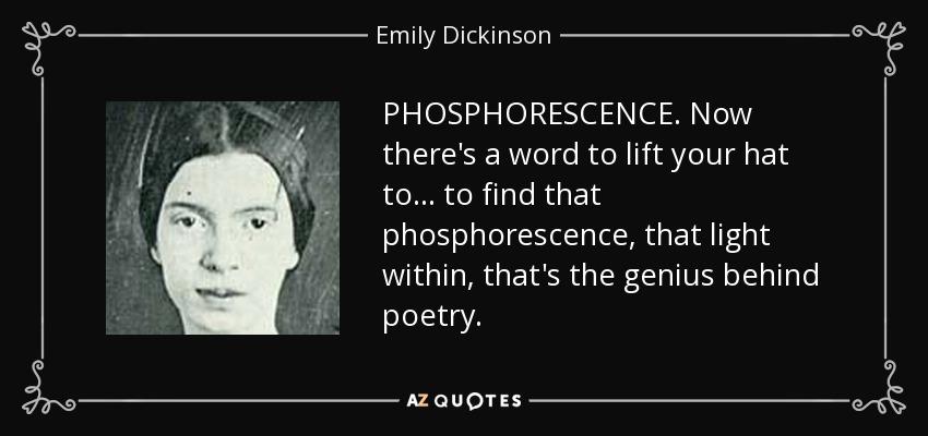 PHOSPHORESCENCE. Now there's a word to lift your hat to... to find that phosphorescence, that light within, that's the genius behind poetry. - Emily Dickinson