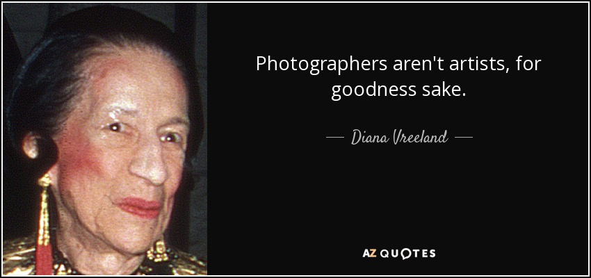 Photographers aren't artists, for goodness sake. - Diana Vreeland