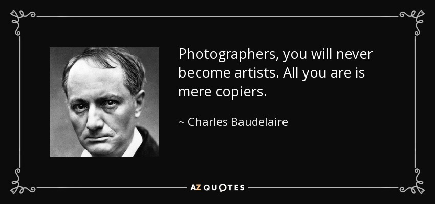 Photographers, you will never become artists. All you are is mere copiers. - Charles Baudelaire