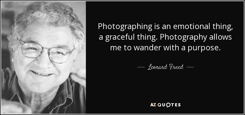 Photographing is an emotional thing, a graceful thing. Photography allows me to wander with a purpose. - Leonard Freed