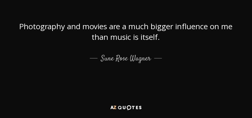 Photography and movies are a much bigger influence on me than music is itself. - Sune Rose Wagner